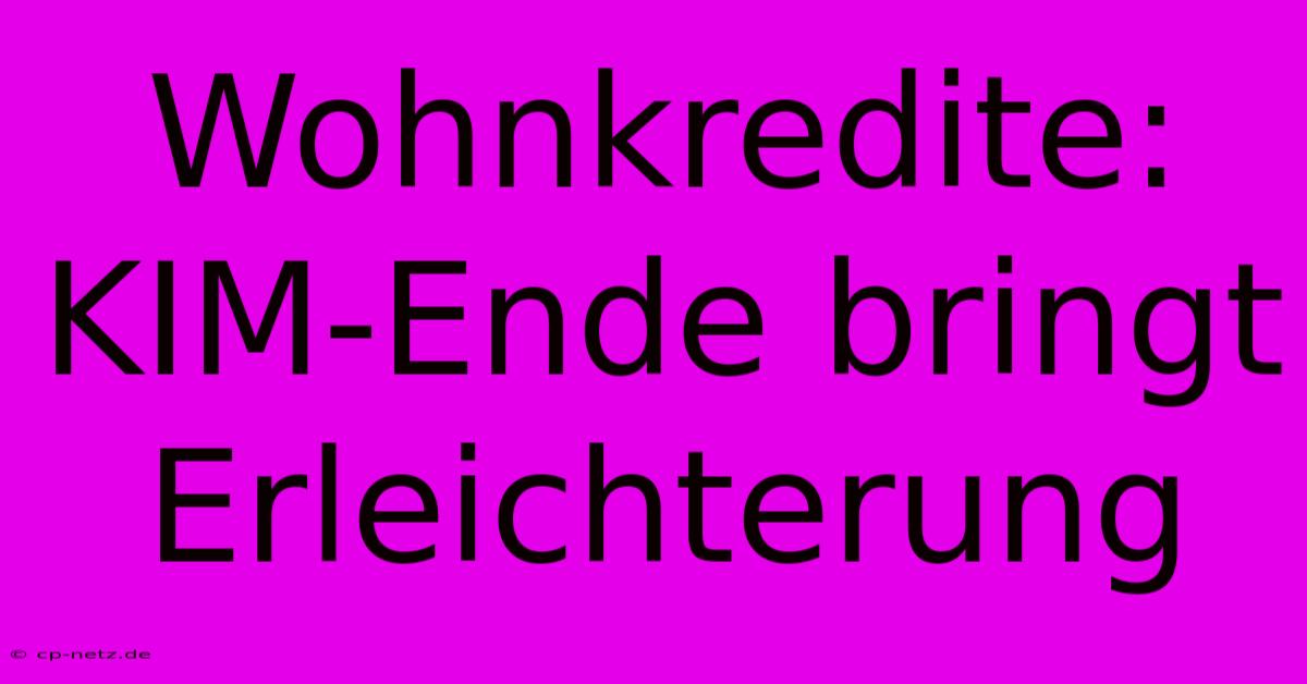 Wohnkredite: KIM-Ende Bringt Erleichterung