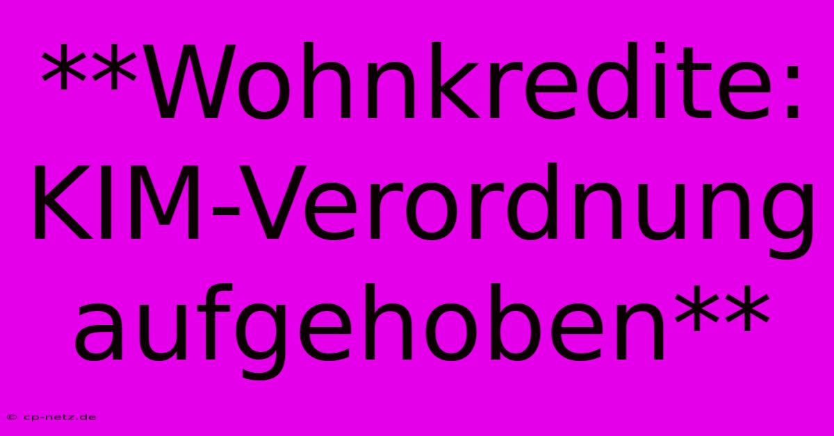 **Wohnkredite: KIM-Verordnung Aufgehoben**