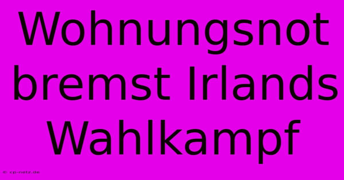 Wohnungsnot Bremst Irlands Wahlkampf