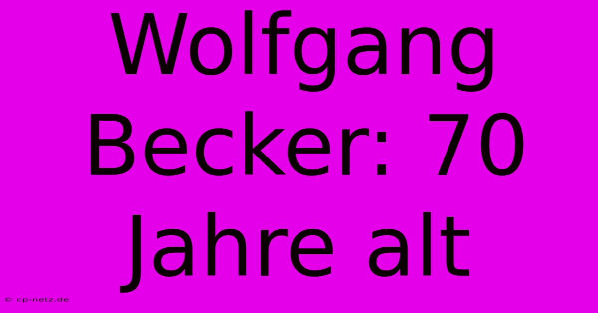 Wolfgang Becker: 70 Jahre Alt