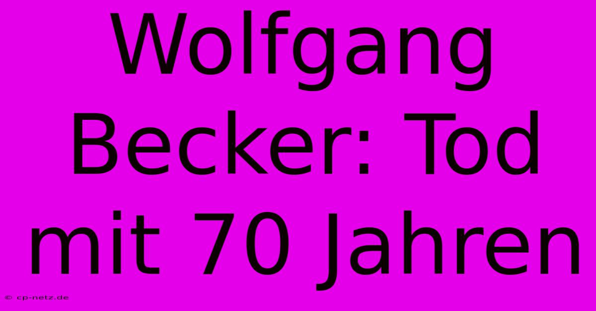 Wolfgang Becker: Tod Mit 70 Jahren