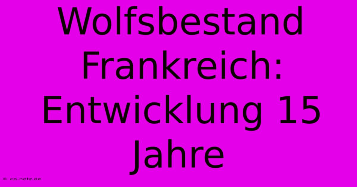 Wolfsbestand Frankreich: Entwicklung 15 Jahre