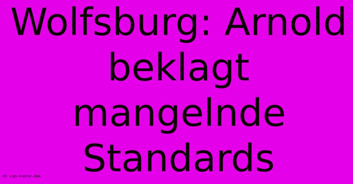 Wolfsburg: Arnold Beklagt Mangelnde Standards