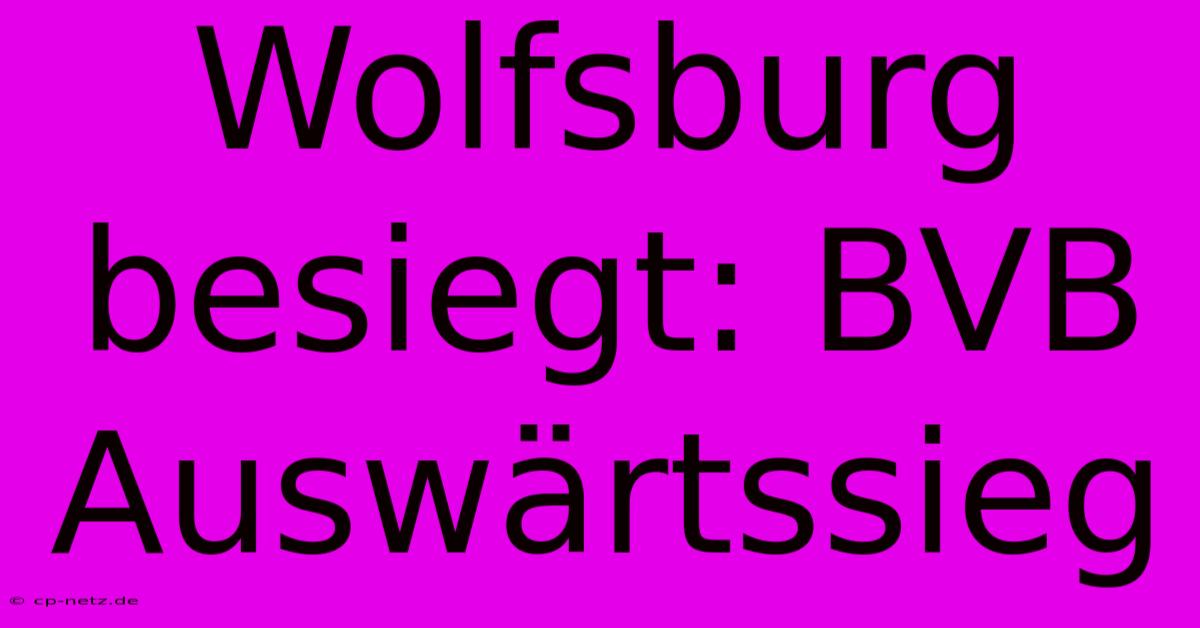 Wolfsburg Besiegt: BVB Auswärtssieg