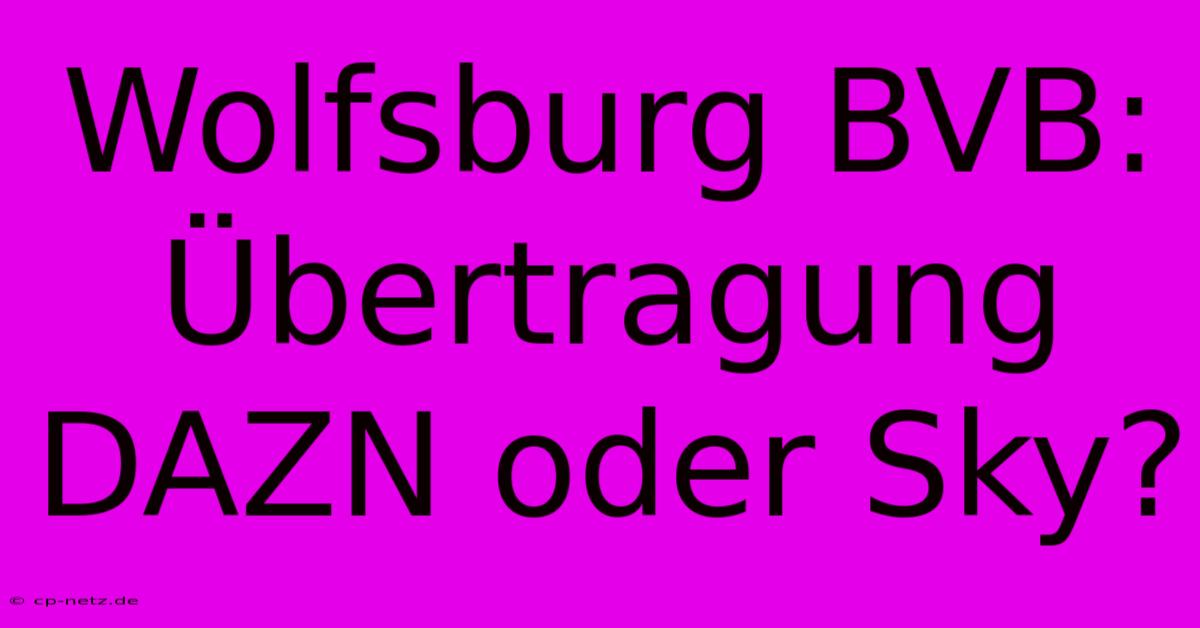 Wolfsburg BVB: Übertragung DAZN Oder Sky?