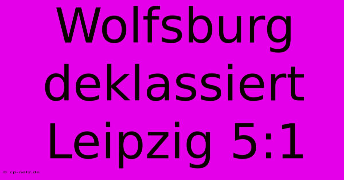 Wolfsburg Deklassiert Leipzig 5:1