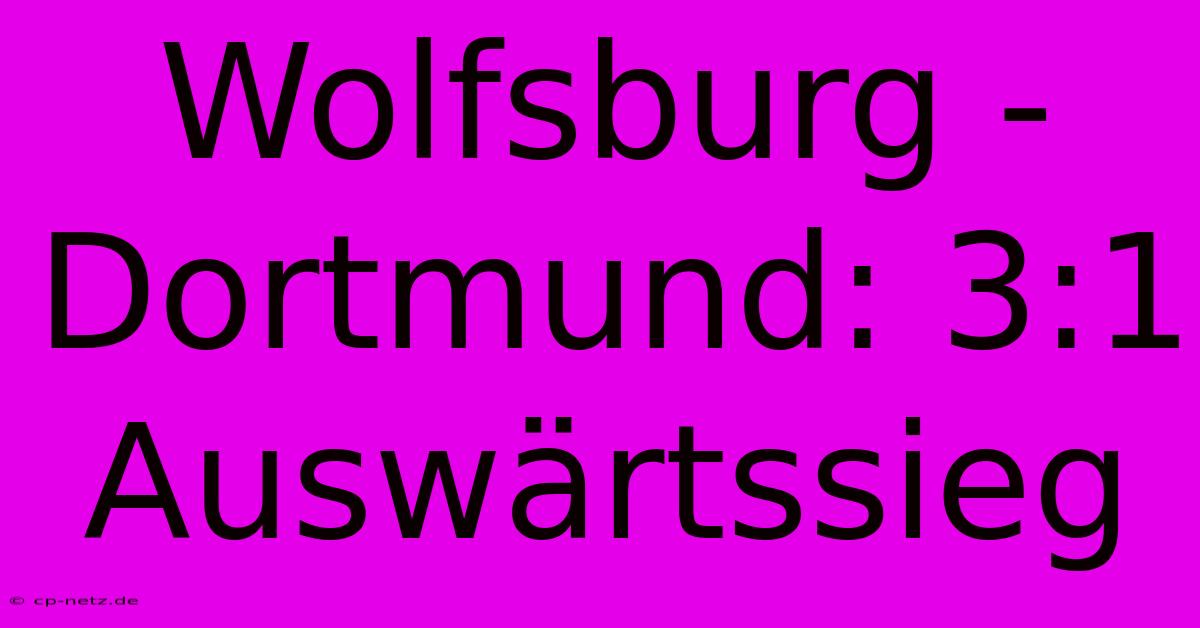 Wolfsburg - Dortmund: 3:1 Auswärtssieg