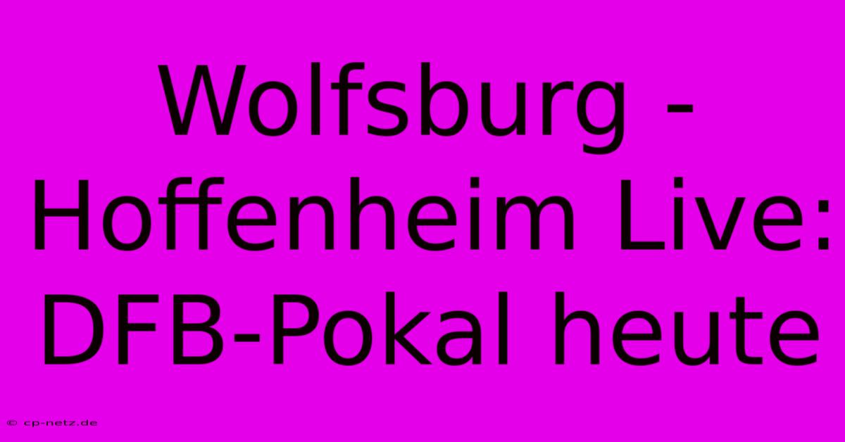 Wolfsburg - Hoffenheim Live: DFB-Pokal Heute