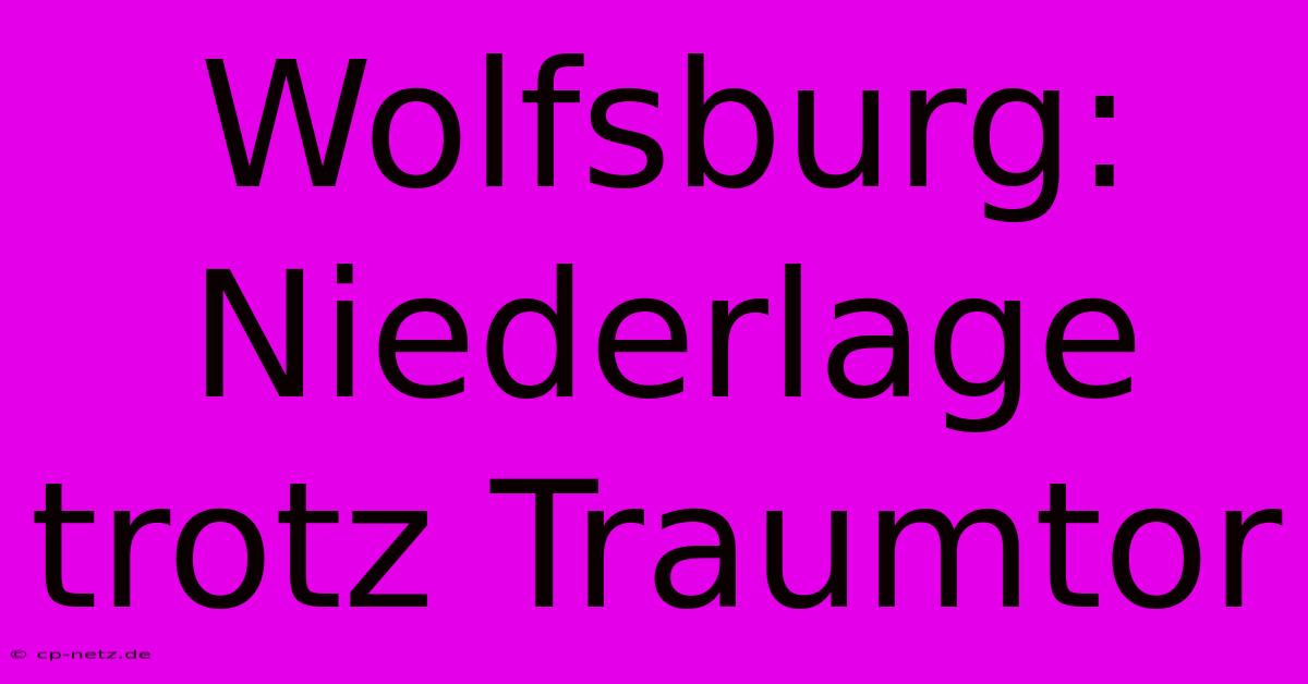 Wolfsburg: Niederlage Trotz Traumtor