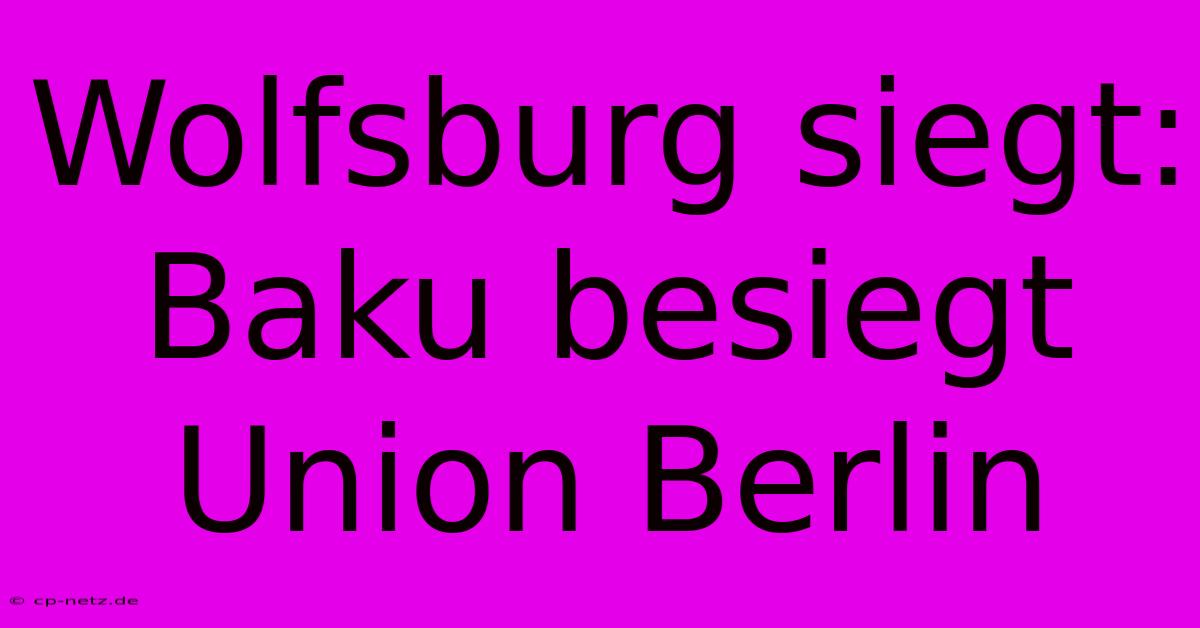 Wolfsburg Siegt: Baku Besiegt Union Berlin