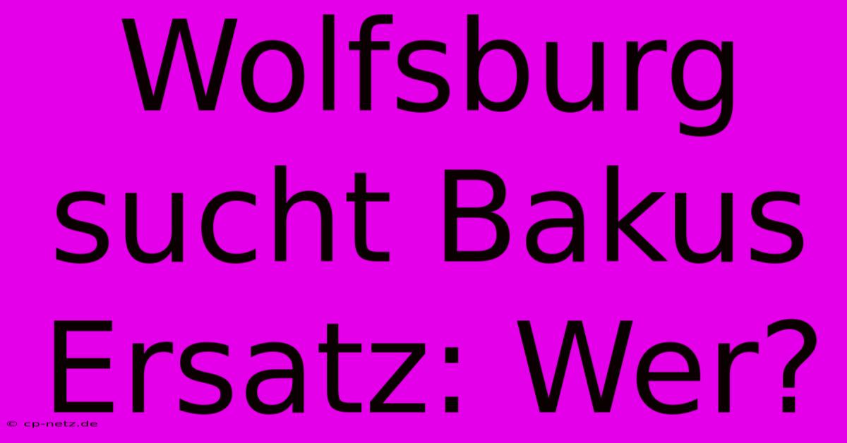 Wolfsburg Sucht Bakus Ersatz: Wer?