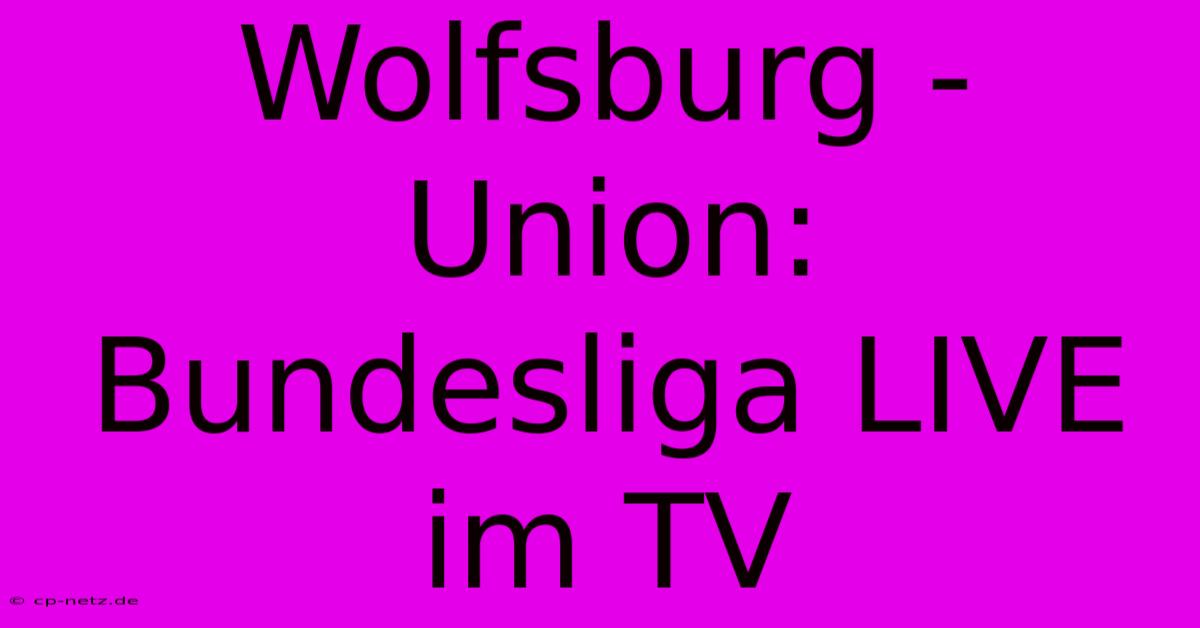 Wolfsburg - Union: Bundesliga LIVE Im TV