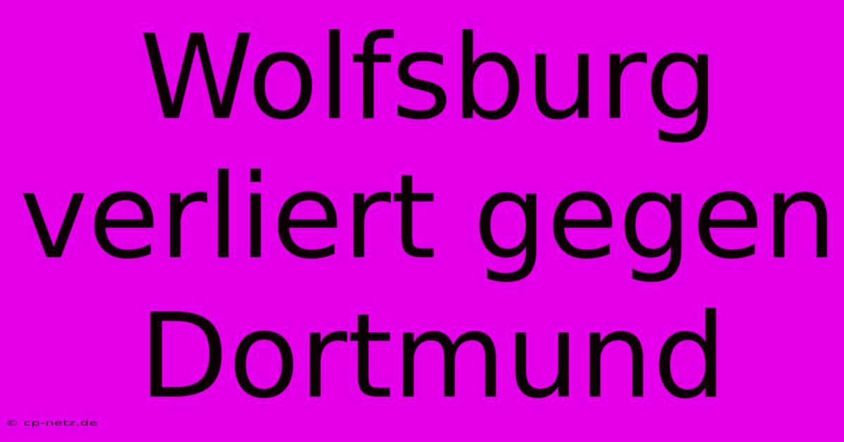 Wolfsburg Verliert Gegen Dortmund