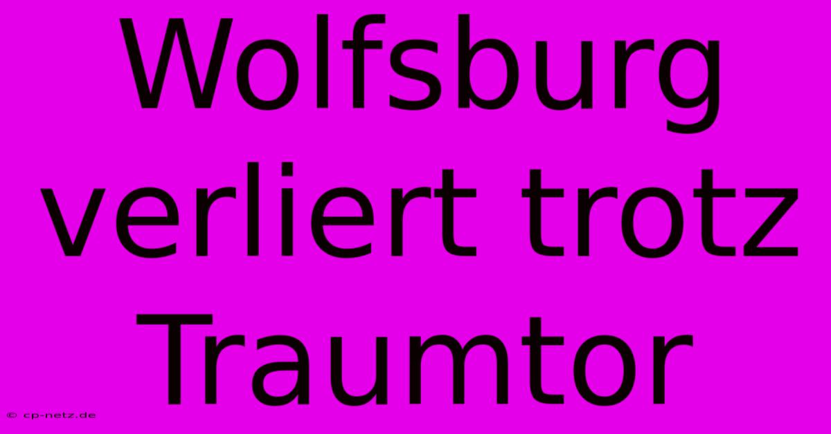 Wolfsburg Verliert Trotz Traumtor