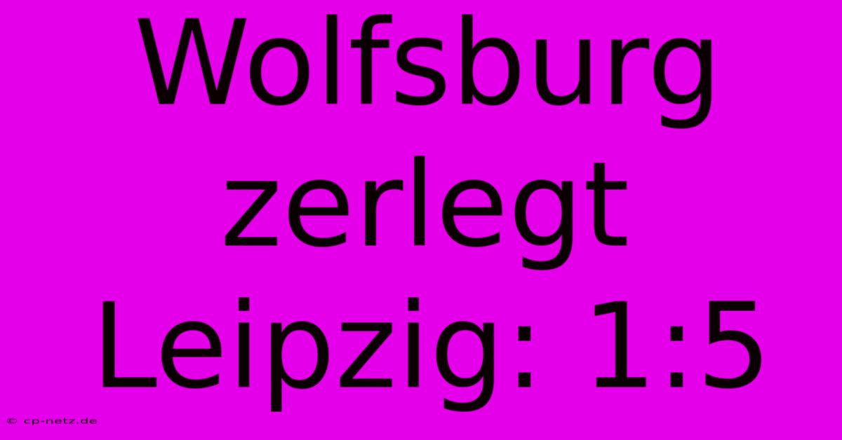 Wolfsburg Zerlegt Leipzig: 1:5