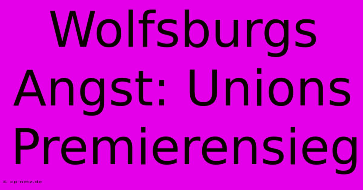 Wolfsburgs Angst: Unions Premierensieg