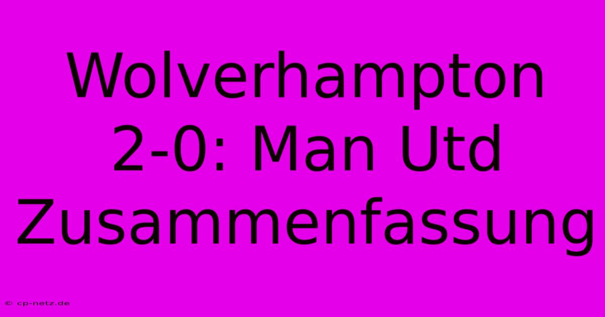 Wolverhampton 2-0: Man Utd Zusammenfassung