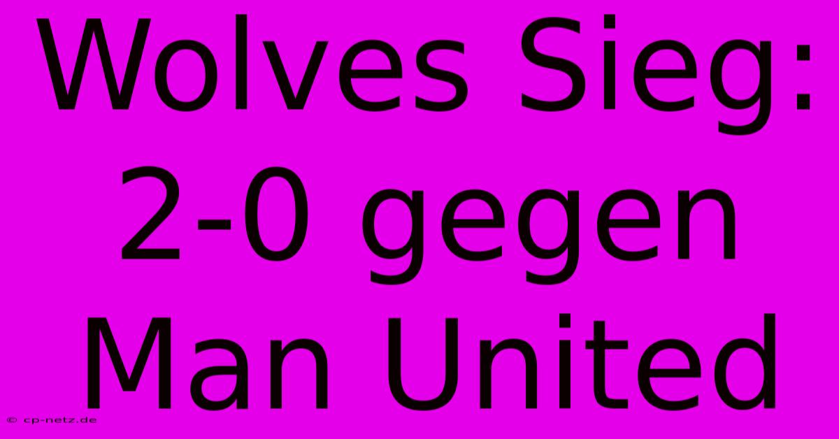 Wolves Sieg: 2-0 Gegen Man United