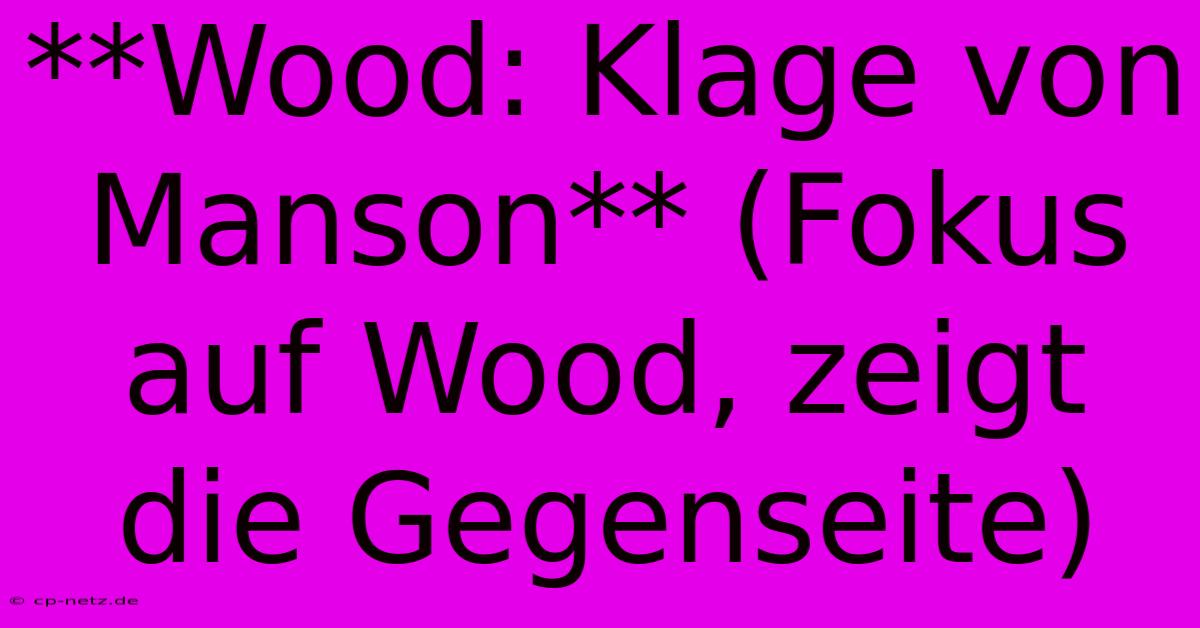 **Wood: Klage Von Manson** (Fokus Auf Wood, Zeigt Die Gegenseite)