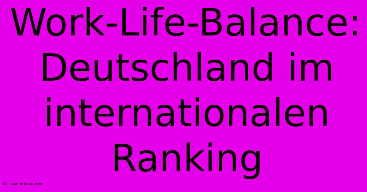 Work-Life-Balance: Deutschland Im Internationalen Ranking