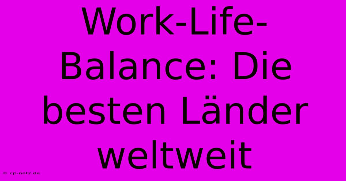 Work-Life-Balance: Die Besten Länder Weltweit