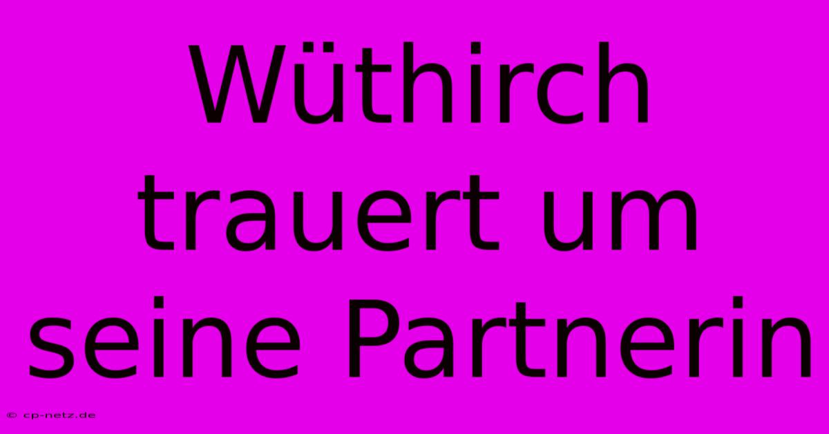 Wüthirch Trauert Um Seine Partnerin