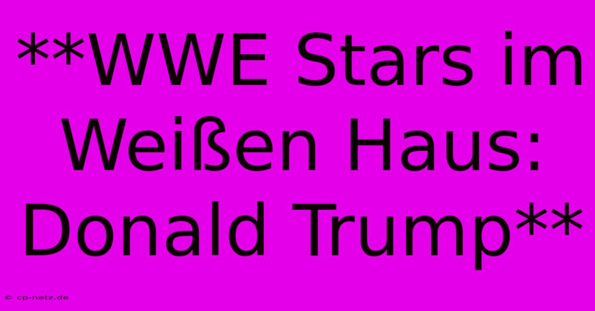 **WWE Stars Im Weißen Haus: Donald Trump**