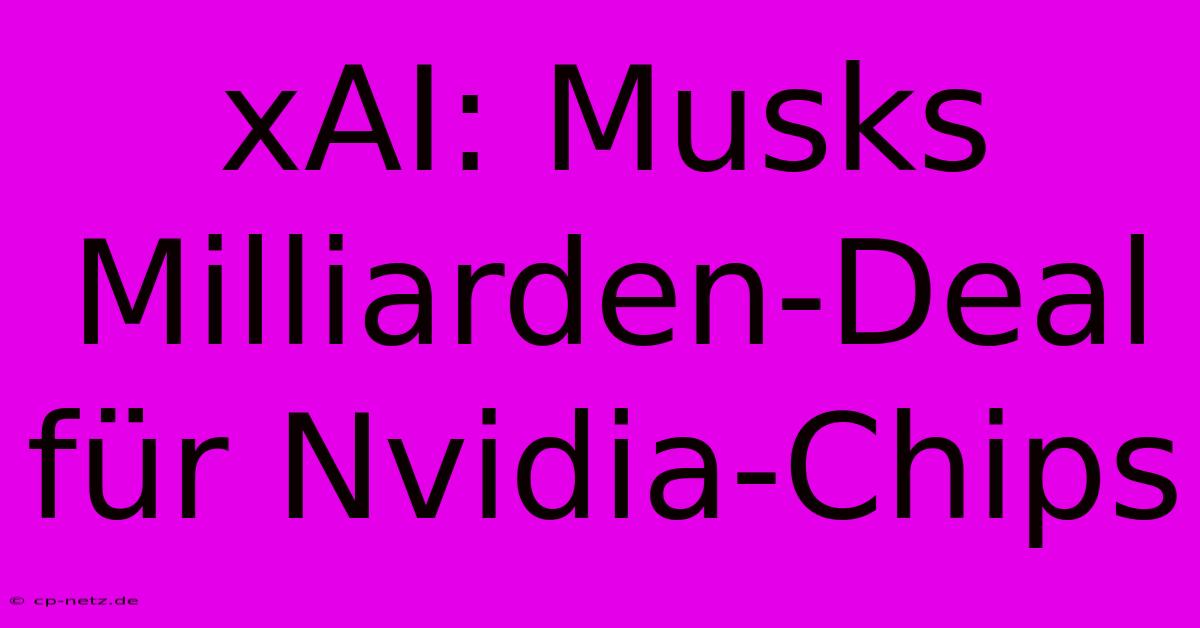 XAI: Musks Milliarden-Deal Für Nvidia-Chips