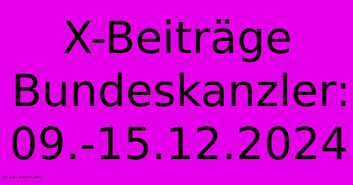 X-Beiträge Bundeskanzler: 09.-15.12.2024