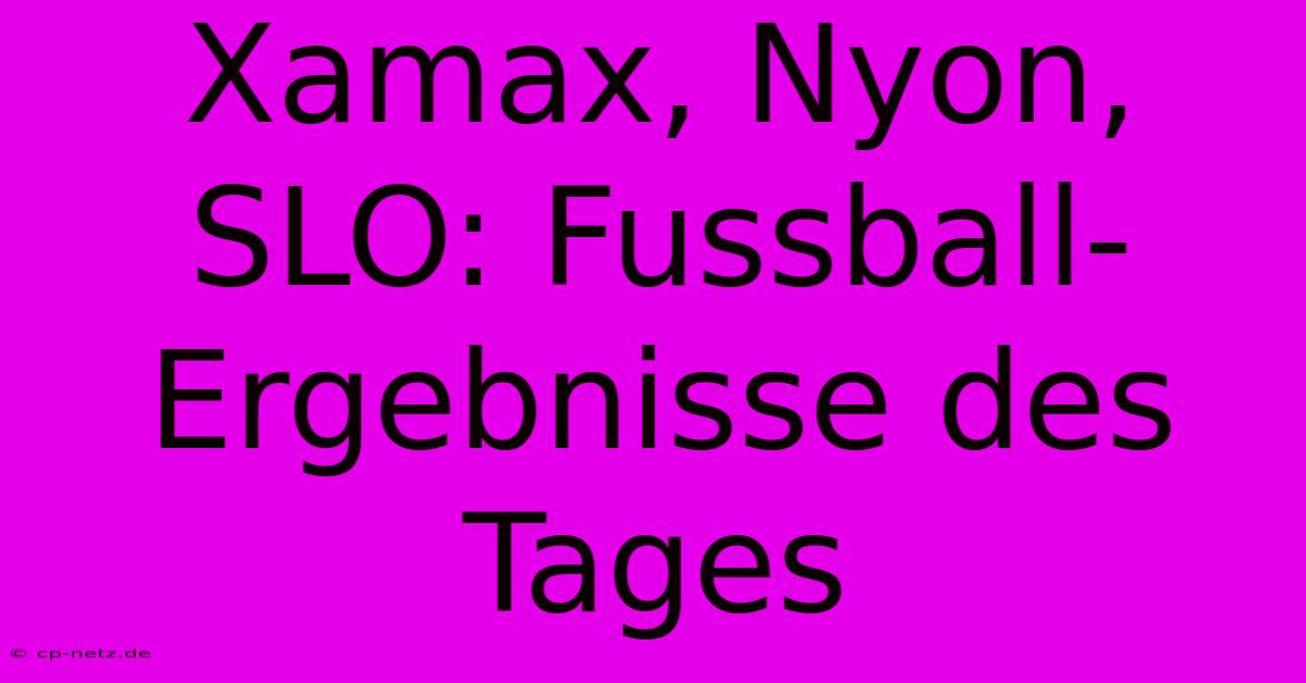 Xamax, Nyon, SLO: Fussball-Ergebnisse Des Tages