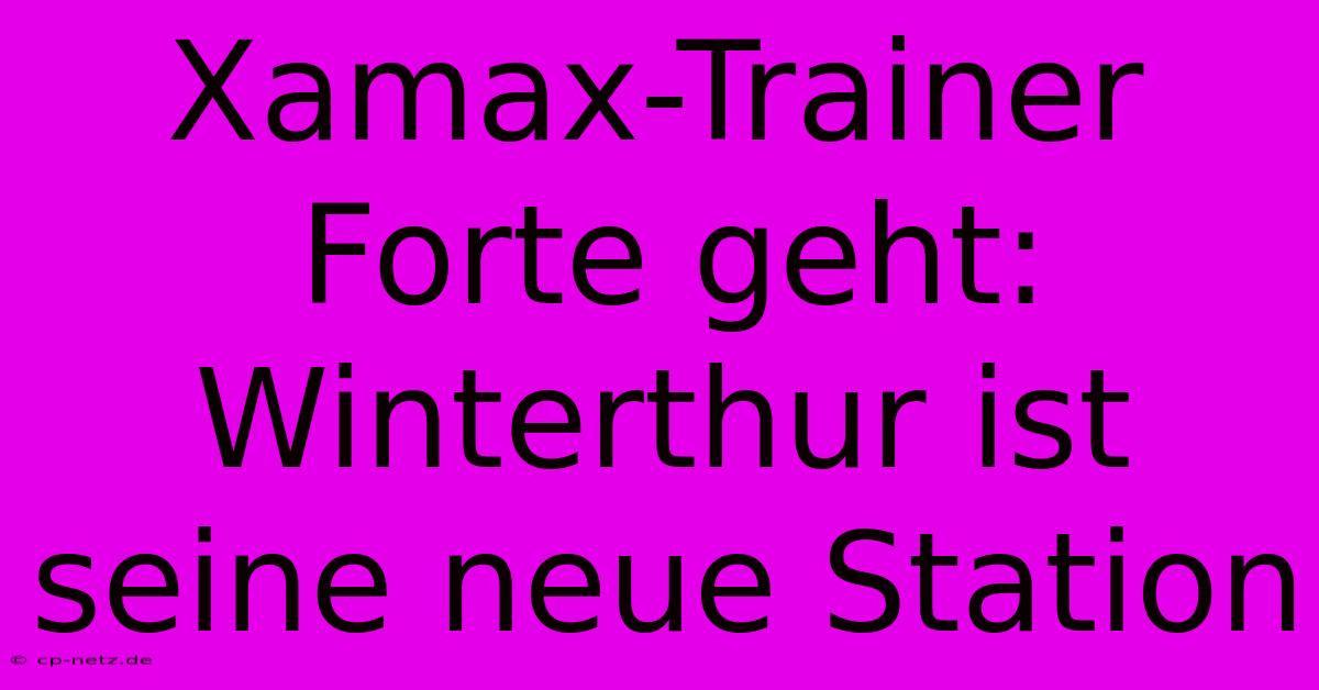 Xamax-Trainer Forte Geht: Winterthur Ist Seine Neue Station