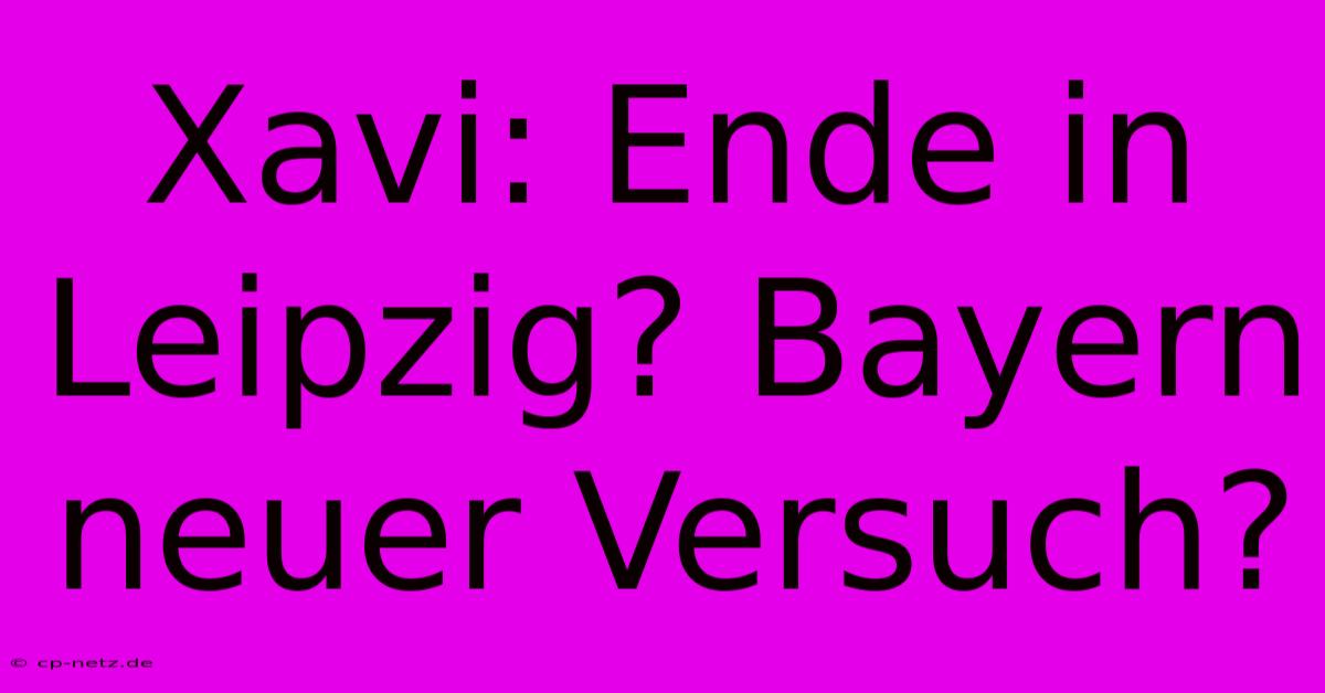 Xavi: Ende In Leipzig? Bayern Neuer Versuch?