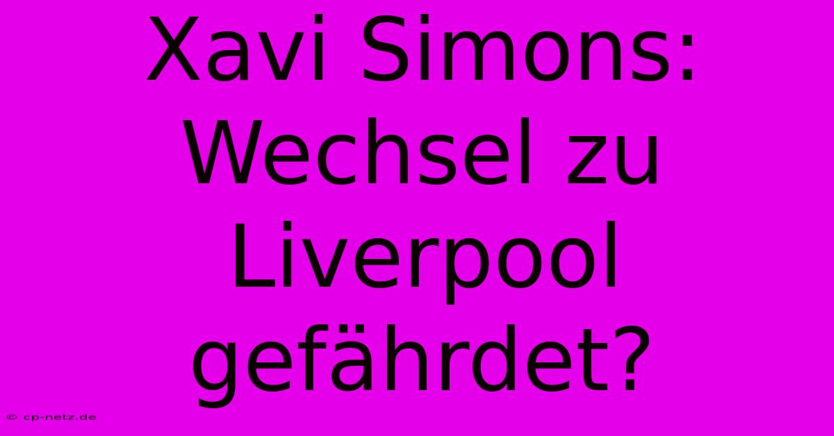 Xavi Simons: Wechsel Zu Liverpool Gefährdet?