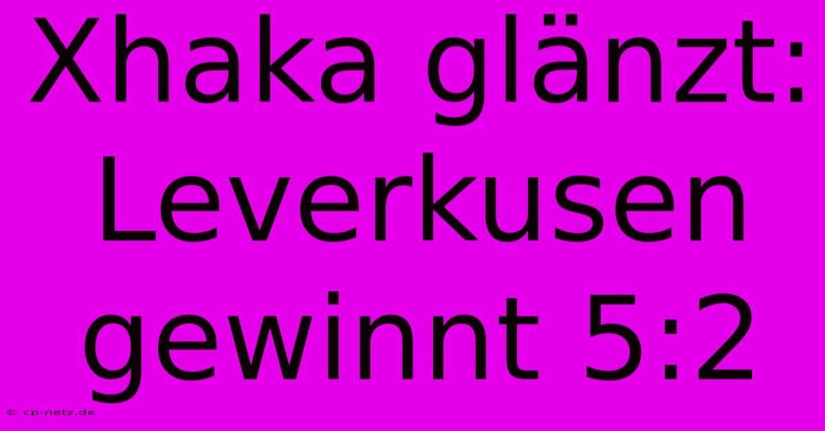 Xhaka Glänzt: Leverkusen Gewinnt 5:2