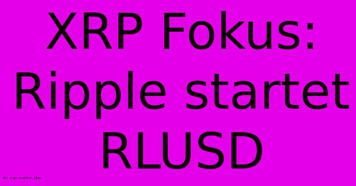 XRP Fokus: Ripple Startet RLUSD