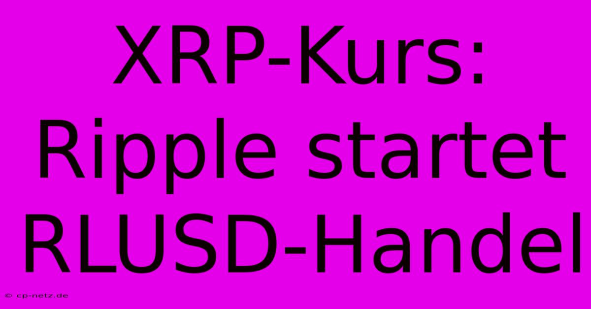 XRP-Kurs: Ripple Startet RLUSD-Handel