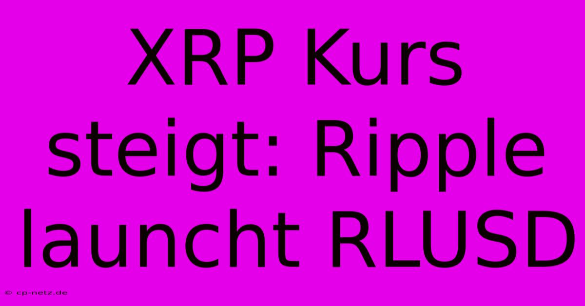 XRP Kurs Steigt: Ripple Launcht RLUSD