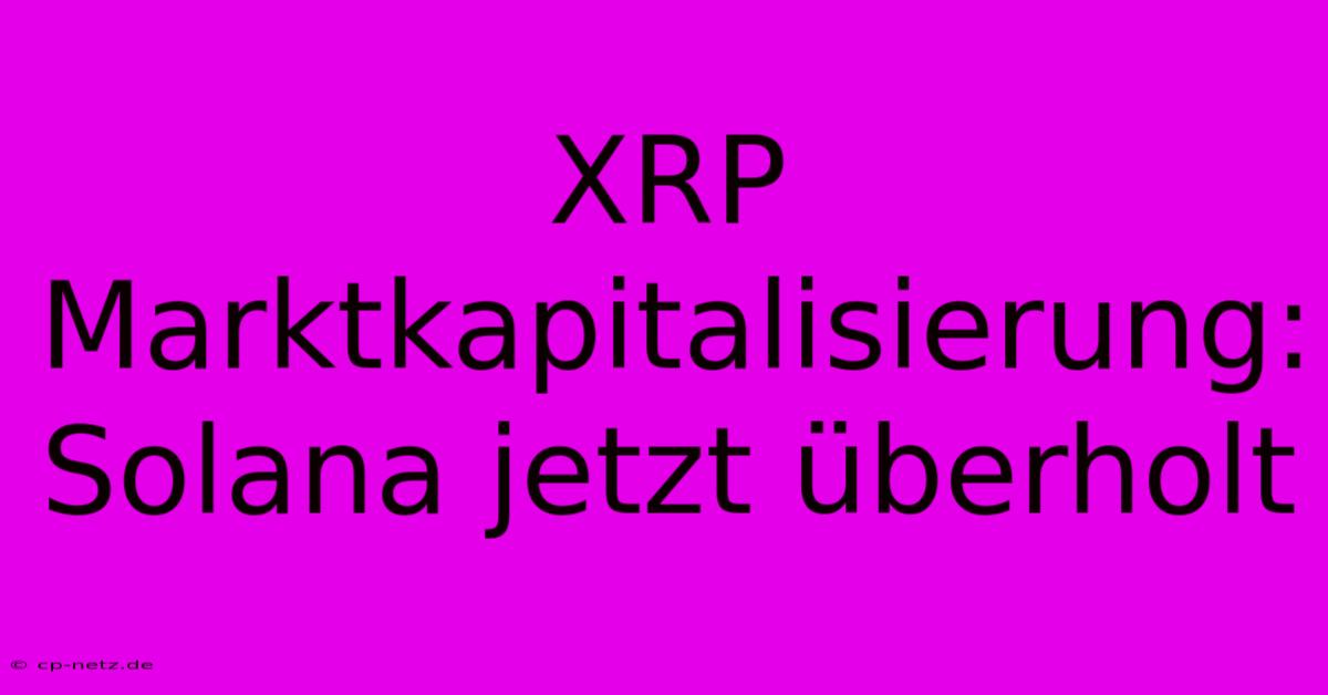 XRP Marktkapitalisierung: Solana Jetzt Überholt