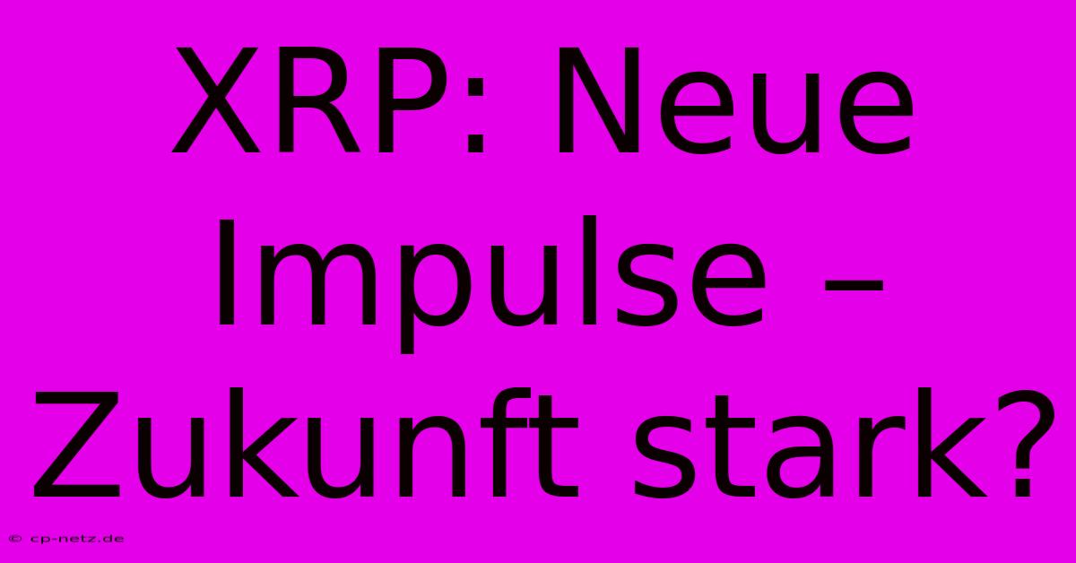 XRP: Neue Impulse – Zukunft Stark?