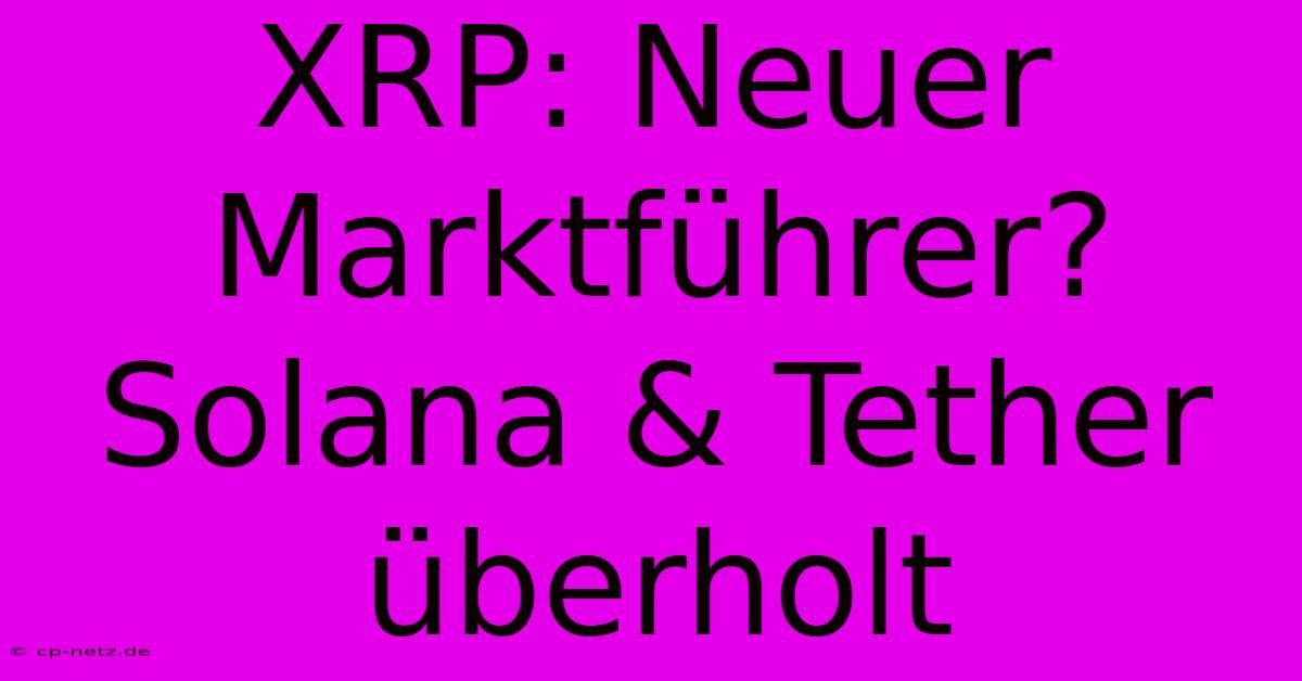 XRP: Neuer Marktführer? Solana & Tether Überholt