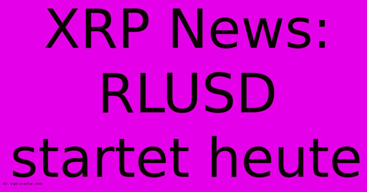 XRP News: RLUSD Startet Heute