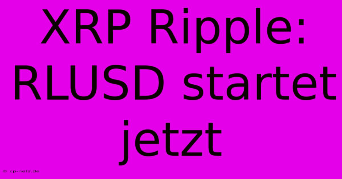 XRP Ripple: RLUSD Startet Jetzt