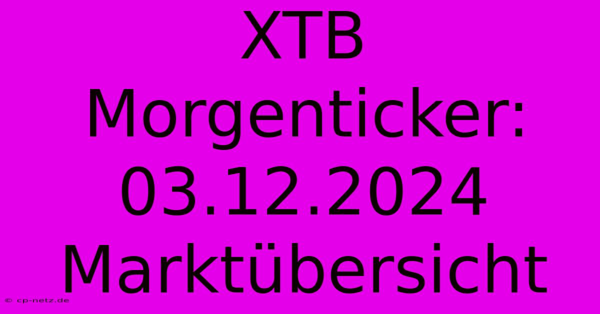 XTB Morgenticker: 03.12.2024 Marktübersicht