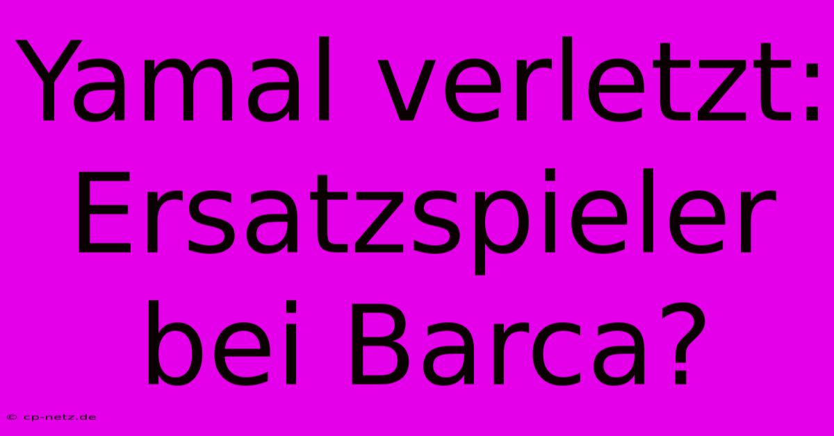 Yamal Verletzt: Ersatzspieler Bei Barca?