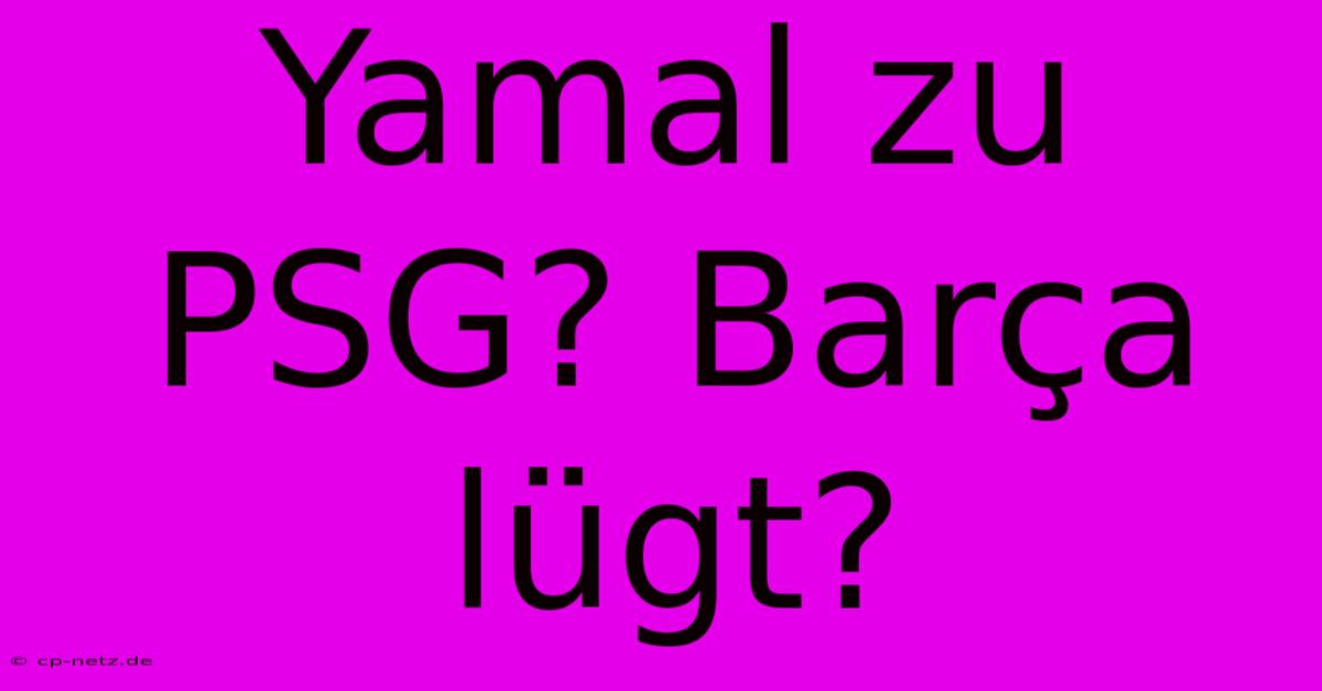 Yamal Zu PSG? Barça Lügt?