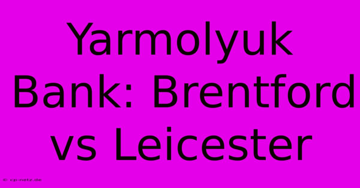 Yarmolyuk Bank: Brentford Vs Leicester