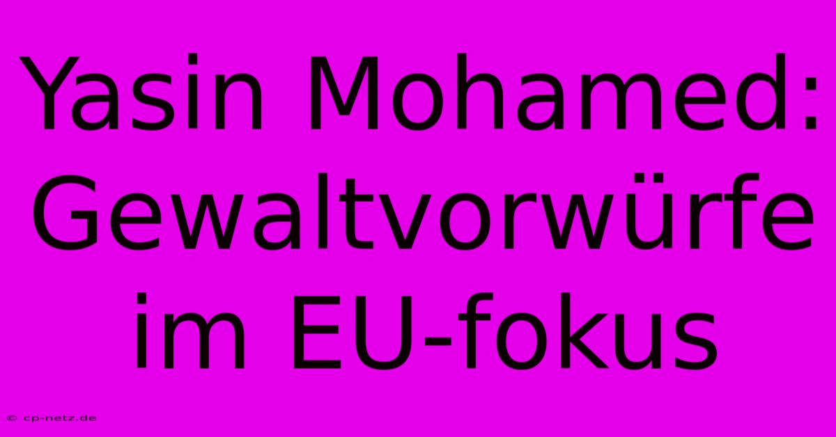 Yasin Mohamed:  Gewaltvorwürfe Im EU-fokus