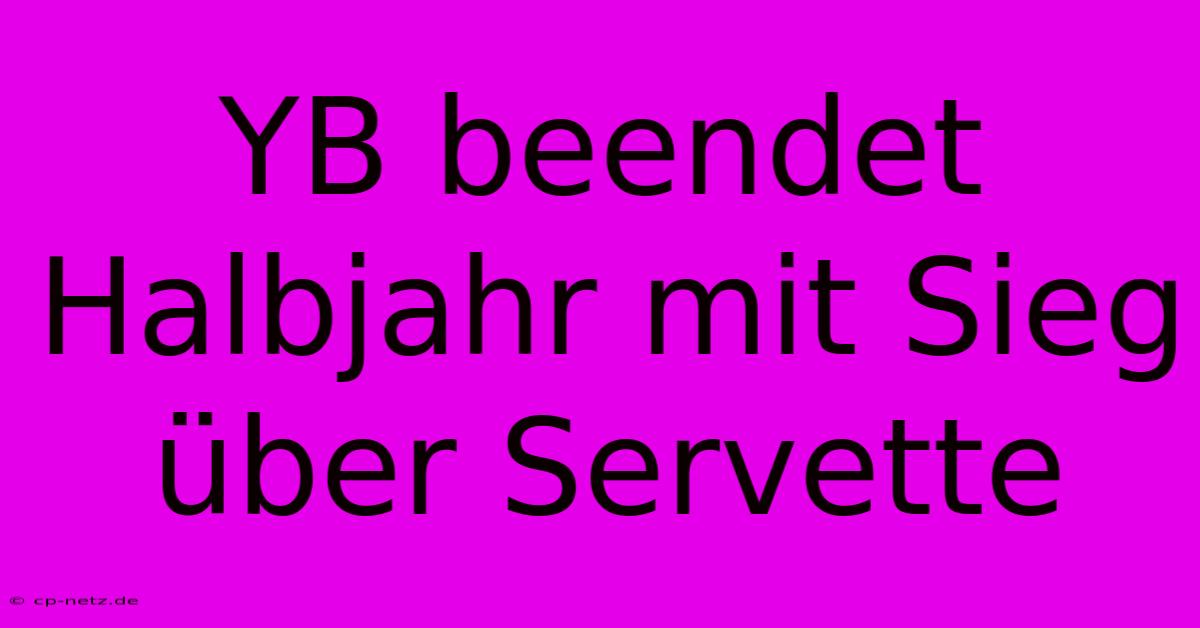 YB Beendet Halbjahr Mit Sieg Über Servette