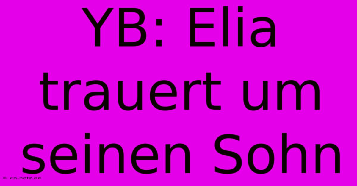 YB: Elia Trauert Um Seinen Sohn