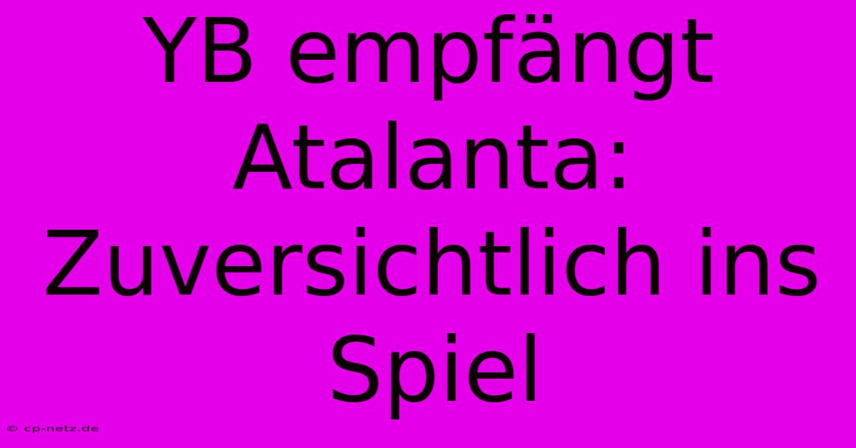 YB Empfängt Atalanta: Zuversichtlich Ins Spiel